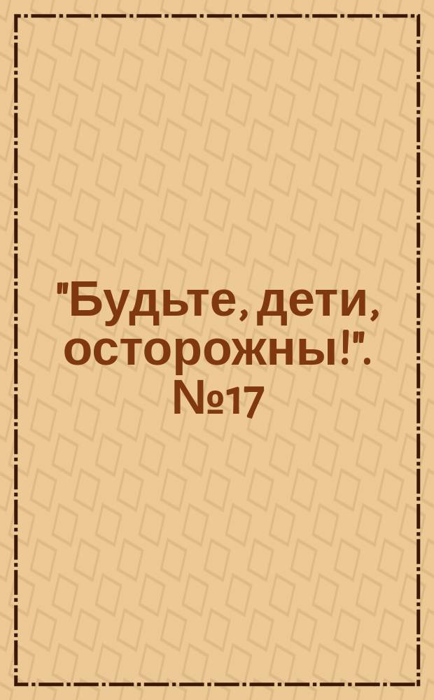 "Будьте, дети, осторожны!". № 17 : Берегитесь, дети, огня. Не кладите в карман спички