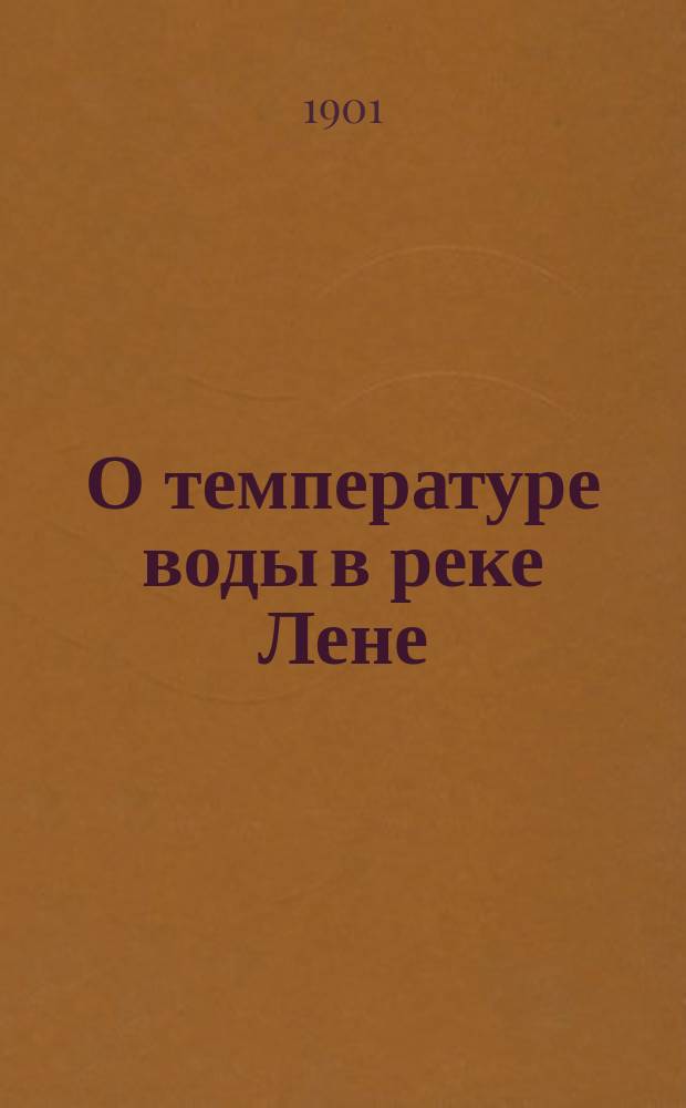 О температуре воды в реке Лене : (доложено в заседании Физико-математического отделения 25 апреля 1901 г.)