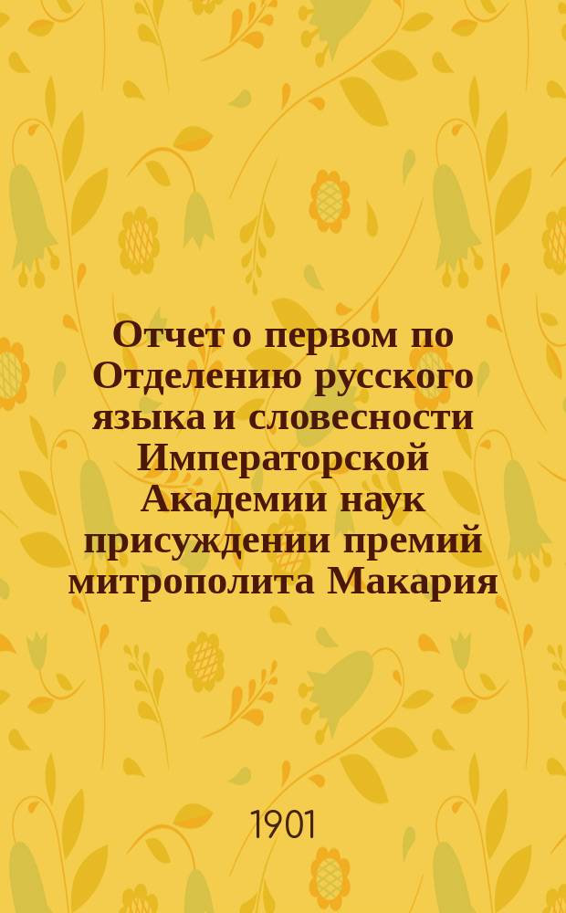 Отчет о первом по Отделению русского языка и словесности Императорской Академии наук присуждении премий митрополита Макария, читанный в публичном заседании 19-го сентября 1901 года ординарным академиком А.Н. Веселовским