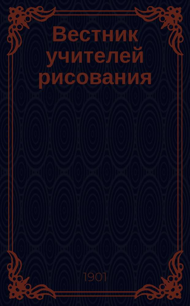 Вестник учителей рисования : Журн. худож.-пед. Г. 1-8