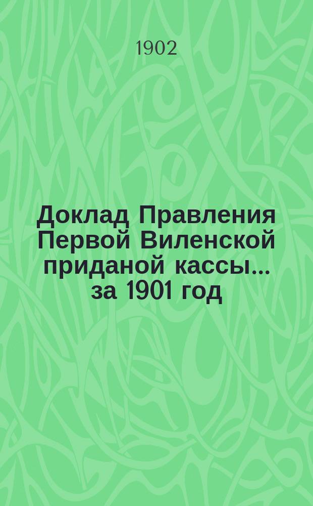 Доклад Правления Первой Виленской приданой кассы... ... за 1901 год