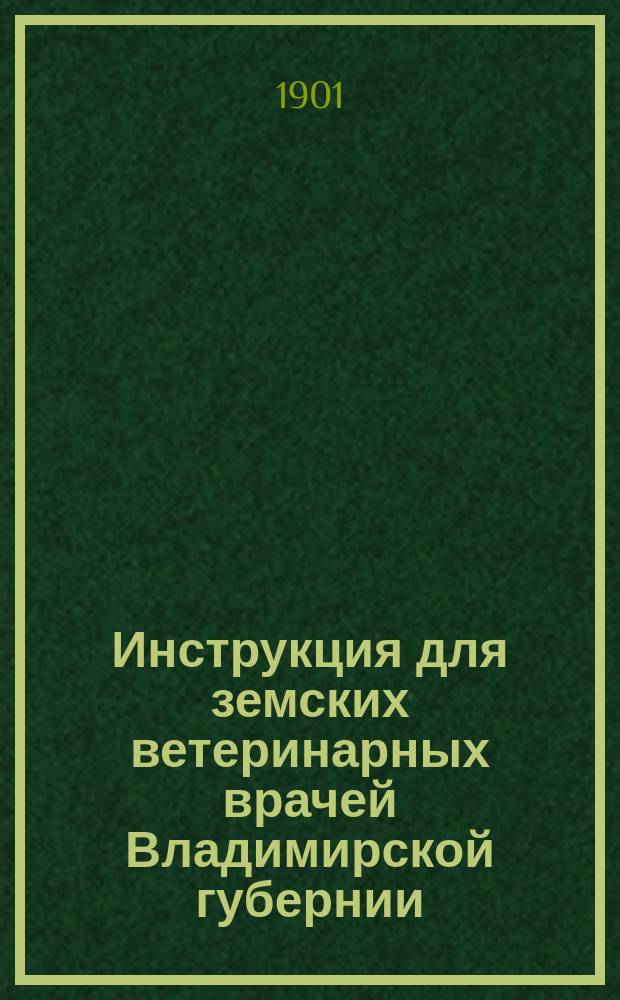 Инструкция для земских ветеринарных врачей Владимирской губернии : Утв. очередн. Губ. земским собранием в 1900 г