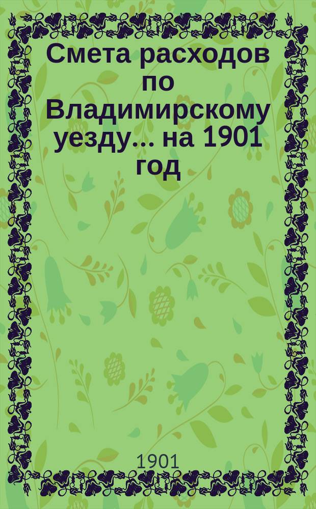 Смета расходов по Владимирскому уезду... ... на 1901 год