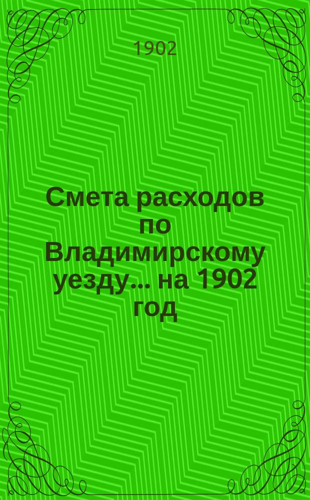 Смета расходов по Владимирскому уезду... ... на 1902 год