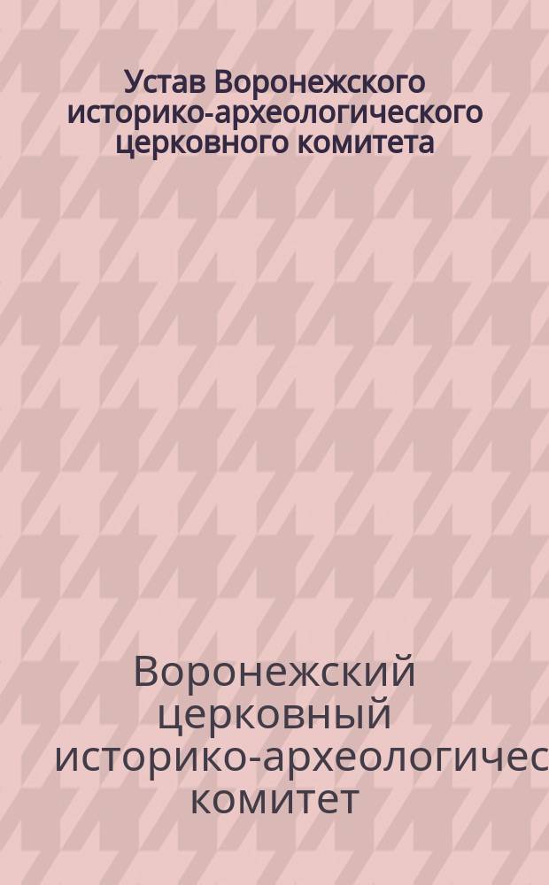 Устав Воронежского историко-археологического церковного комитета : Утв. 3-10 ноября 1900 г.