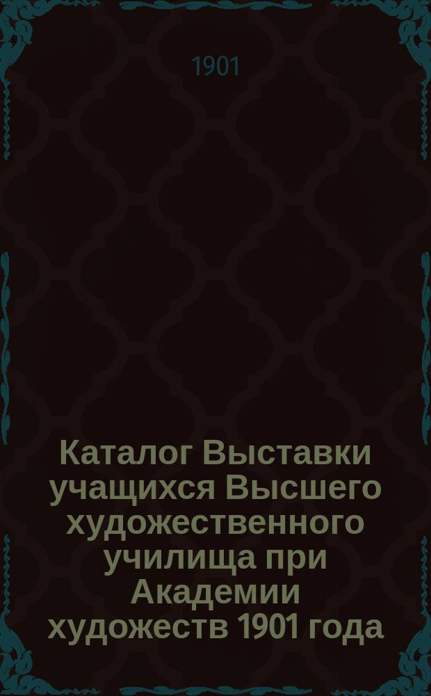 Каталог Выставки учащихся Высшего художественного училища при Академии художеств 1901 года