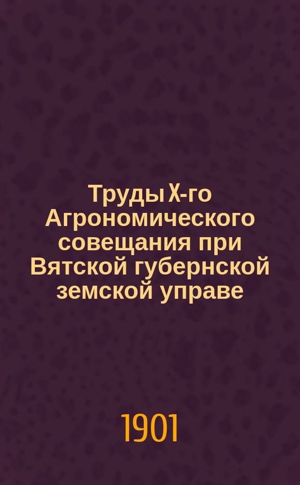 Труды X-го Агрономического совещания при Вятской губернской земской управе : (С 1-12 июня 1901 г.). Т. 1-. Т. 3. [Вып. 1] : Отчеты уездных агрономов за 1900 год