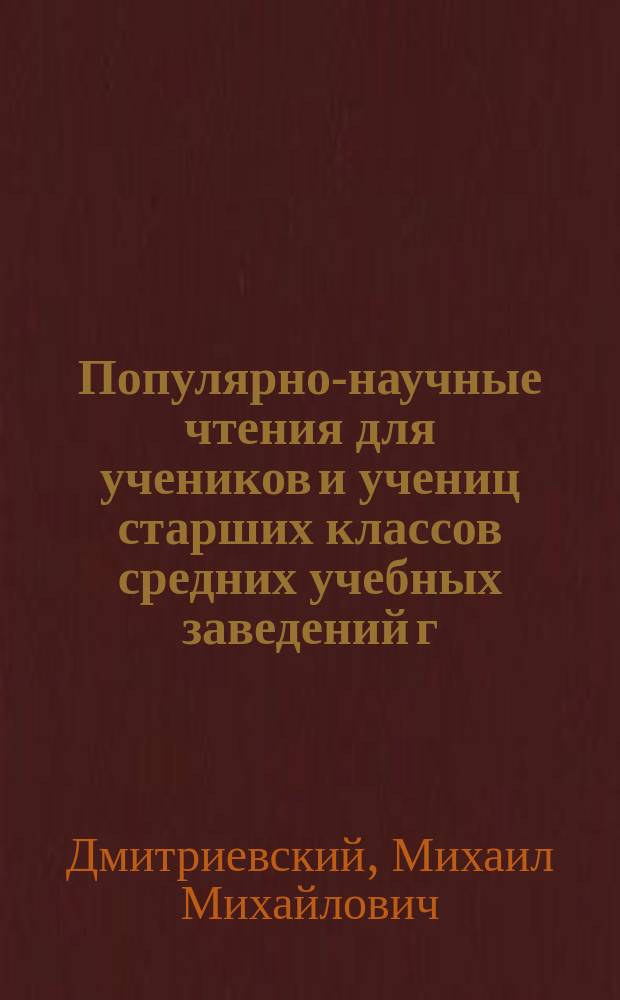 Популярно-научные чтения для учеников и учениц старших классов средних учебных заведений г. Перми подведомственных М-вом нар. просвещения, имеющие быть в 1901/02 учебном году