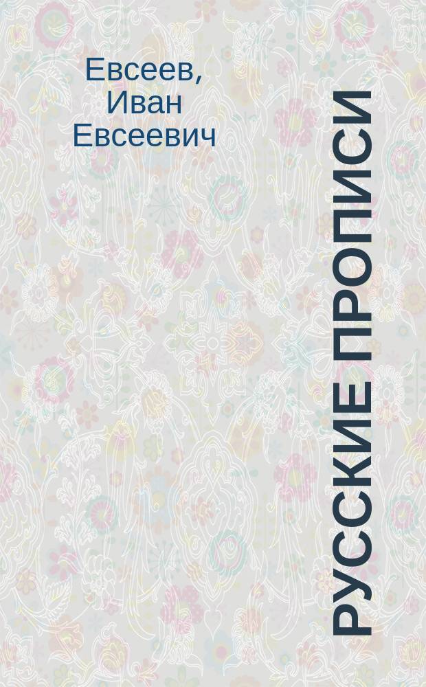 ... Русские прописи : Краткий системат. курс обучения письму в 36 табл., с прил. образцов славян. шрифта, гигиен. правил при письме и указаний держания пера и тетради : Учеб. пособие для начальных школ