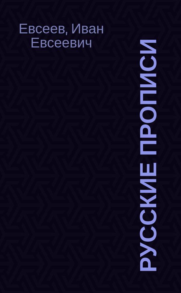... Русские прописи : Краткий системат. курс обучения письму в 36 табл., с прил. образцов славян. шрифта, гигиен. правил при письме и указаний держания пера и тетради : Учеб. пособие для начальных школ и мл. классов сред. уч. заведений
