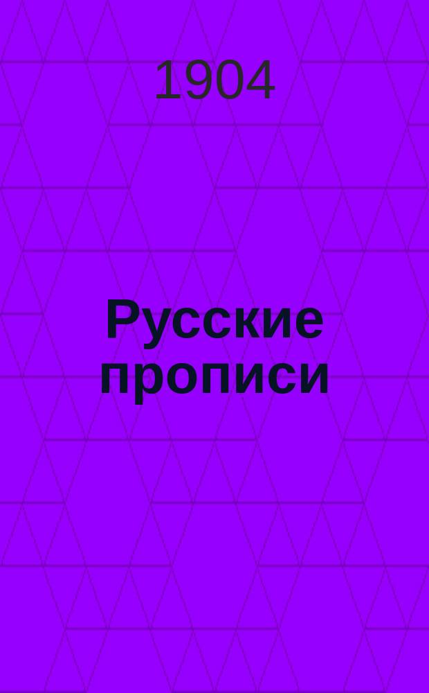 ... Русские прописи : Краткий системат. курс обучения письму в 36 табл., с прил. образцов славян. шрифта, гигиен. правил при письме и указаний держания пера и тетради : Учеб. пособие для начальных школ и мл. классов сред. уч. заведений