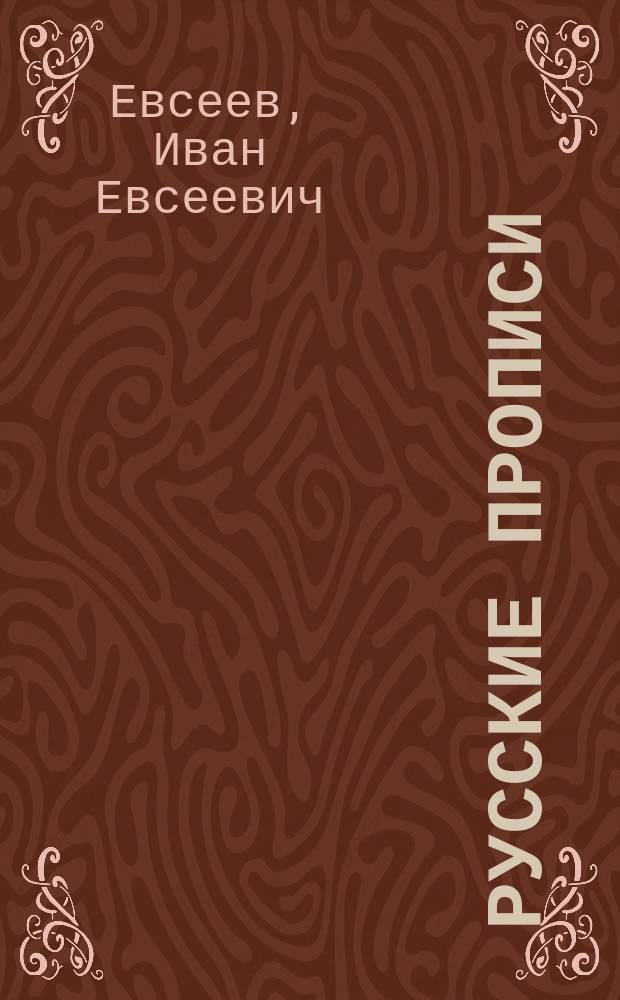 ... Русские прописи : Краткий системат. курс обучения письму в 36 табл., с прил. образцов славян. шрифта, гигиен. правил при письме и указаний держания пера и тетради