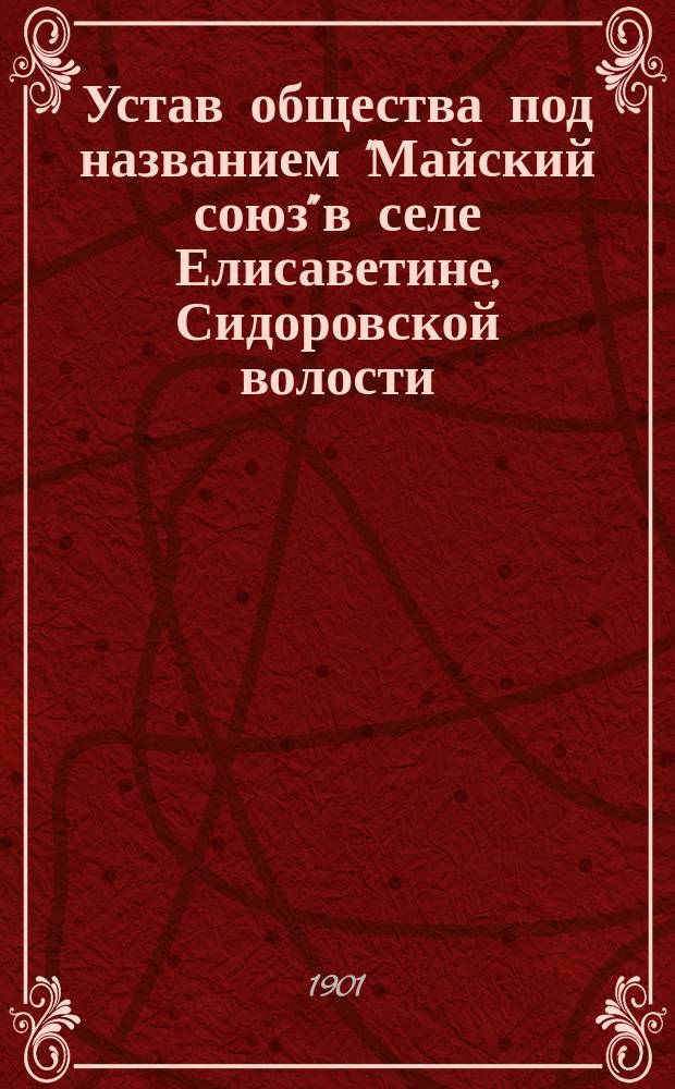 Устав общества под названием "Майский союз" в селе Елисаветине, Сидоровской волости, Псковской губернии и уезда : Утв. 1 июня 1901 г