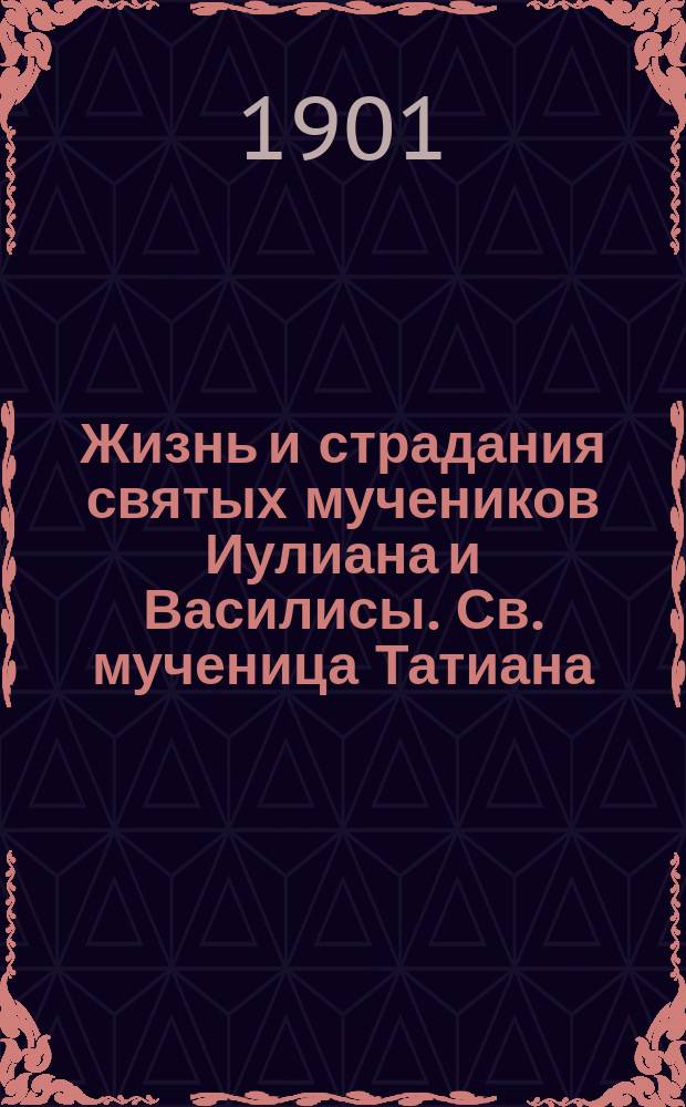 Жизнь и страдания святых мучеников Иулиана и Василисы. Св. мученица Татиана