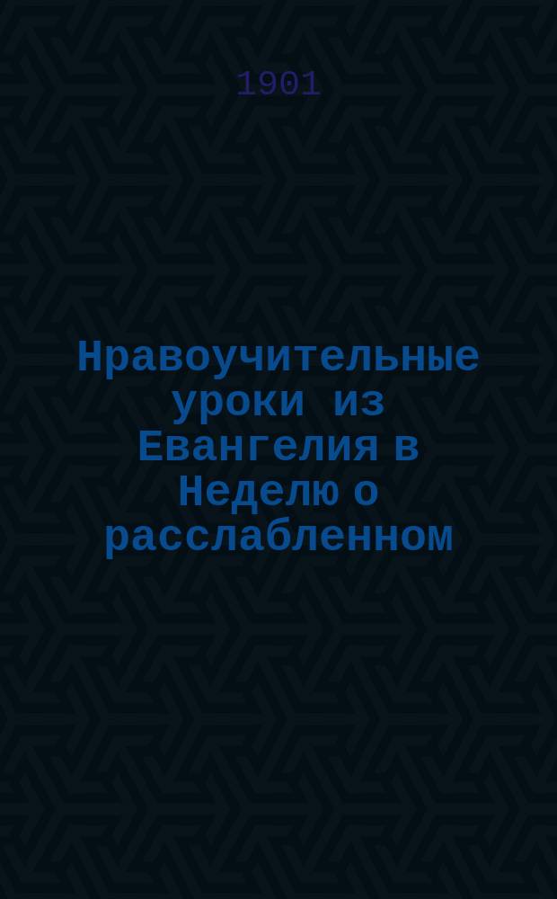 Нравоучительные уроки из Евангелия в Неделю о расслабленном : Из творений Св. Иоанна Златоуста