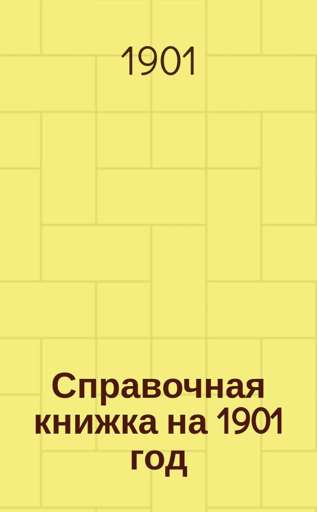 Справочная книжка на 1901 год : Ч. 1-2. Ч. 2