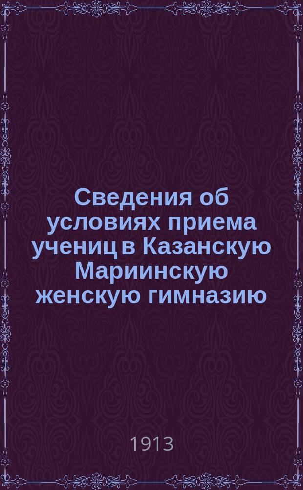 Сведения об условиях приема учениц в Казанскую Мариинскую женскую гимназию