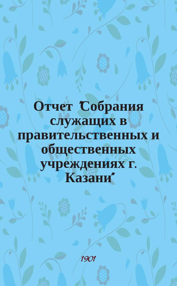 Отчет "Собрания служащих в правительственных и общественных учреждениях г. Казани"... ... с 15-го сентября 1915 г. по 15-е сентября 1916 года