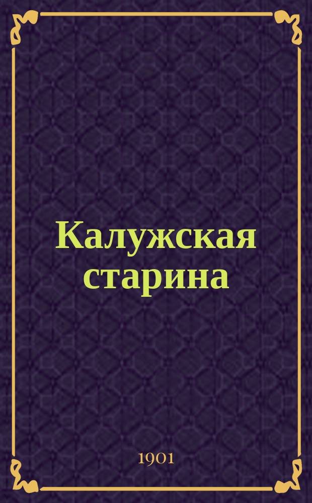 Калужская старина : Прил. к "Калуж. епарх. ведомостям". Т. 1-6. Т. 1. Кн. 1-3