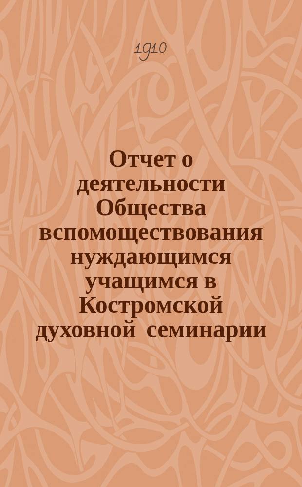 Отчет о деятельности Общества вспомоществования нуждающимся учащимся в Костромской духовной семинарии... ... за 1909 год