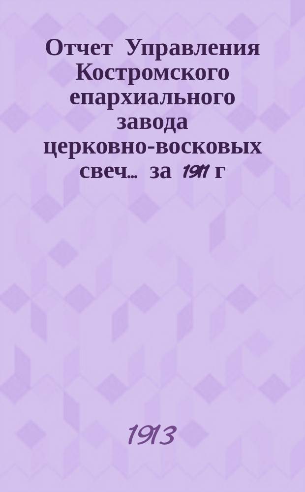 Отчет Управления Костромского епархиального завода церковно-восковых свеч... ... за 1911 г.