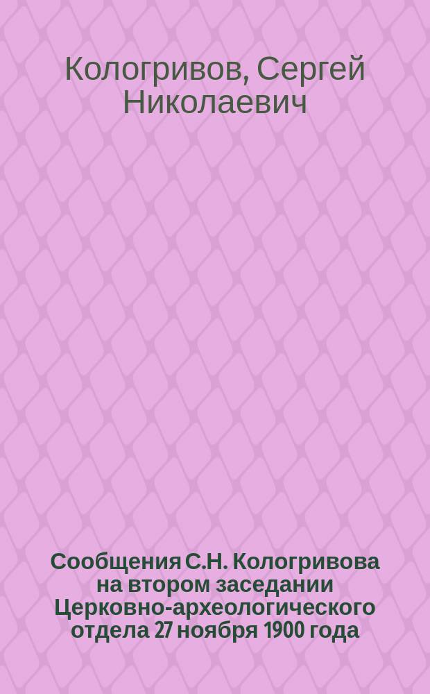 Сообщения С.Н. Кологривова на втором заседании Церковно-археологического отдела 27 ноября 1900 года.... I II, О написании в 1666 году двух икон в селе Измайлово царскими иконописцами. О написании в 1668 году двух икон нижегородскими иконописцами