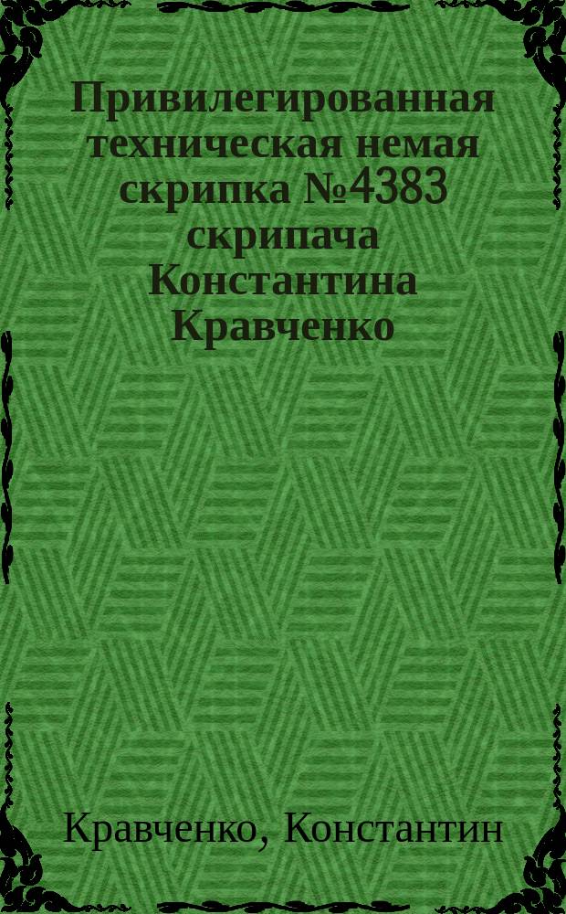 Привилегированная техническая немая скрипка № 4383 скрипача Константина Кравченко : Извлеч. из доклада, чит. на 2-м Всерос. съезде сценич. деятелей в Москве 1901 г. 13 марта