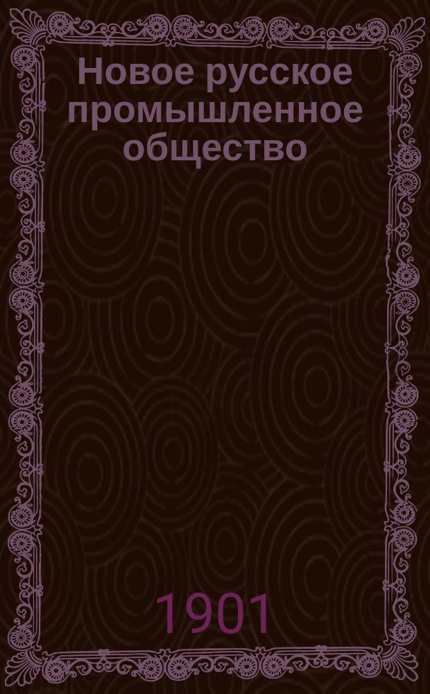 Новое русское промышленное общество : (Статья, напеч. в "Моск. ведомостях 6 апр. 1900, № 96)