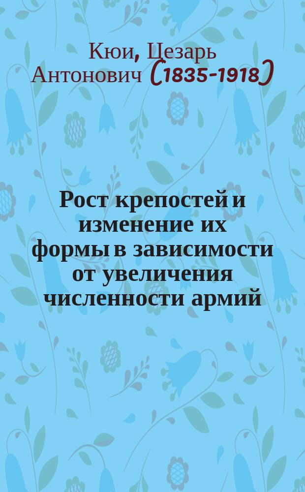 Рост крепостей и изменение их формы в зависимости от увеличения численности армий : Сообщение действ. чл. О-ва заслуж. проф. Николаев. инж. акад. ген.-лейт. Ц.А. Кюи : Конспект