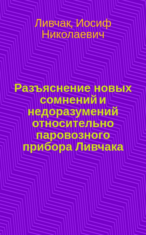 Разъяснение новых сомнений и недоразумений относительно паровозного прибора Ливчака. А Б, Заявление изобретателя И.Н. Ливчака. От редакции "Железнодорожного дела"