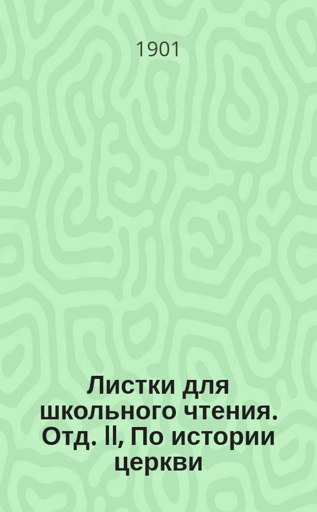 Листки для школьного чтения. Отд. II, По истории церкви : Беспл. прил. к журн. "Народное образование"