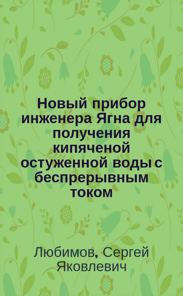 Новый прибор инженера Ягна для получения кипяченой остуженной воды с беспрерывным током