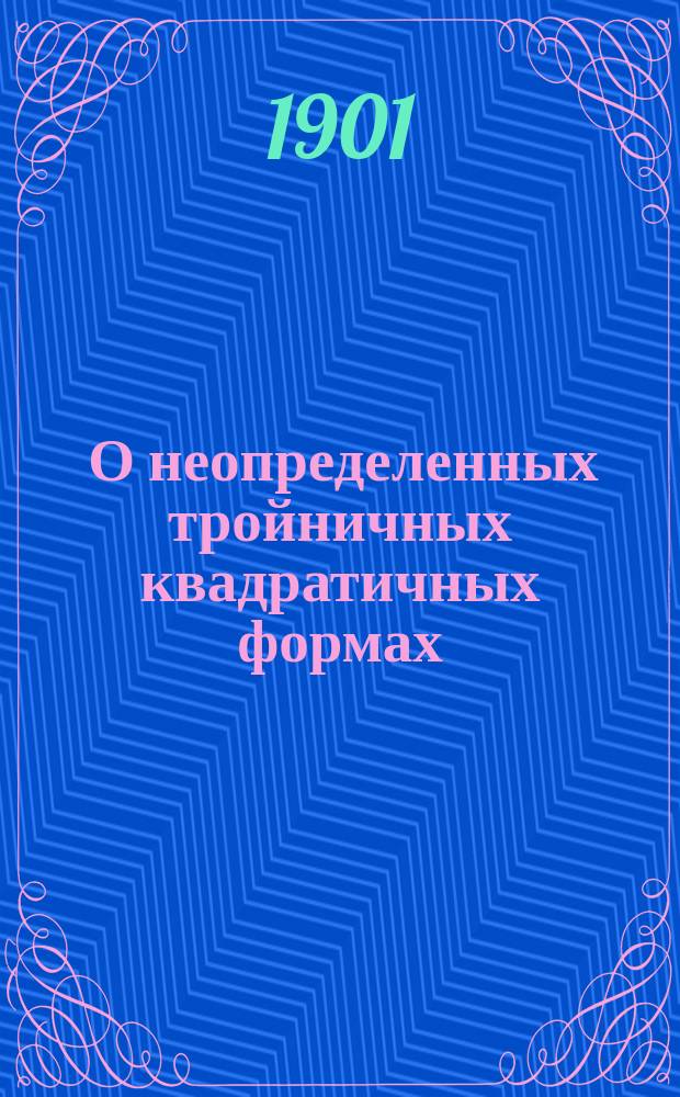... О неопределенных тройничных квадратичных формах : Доложено в заседании Физ.-мат. отд. 25-го апр. 1901 г.