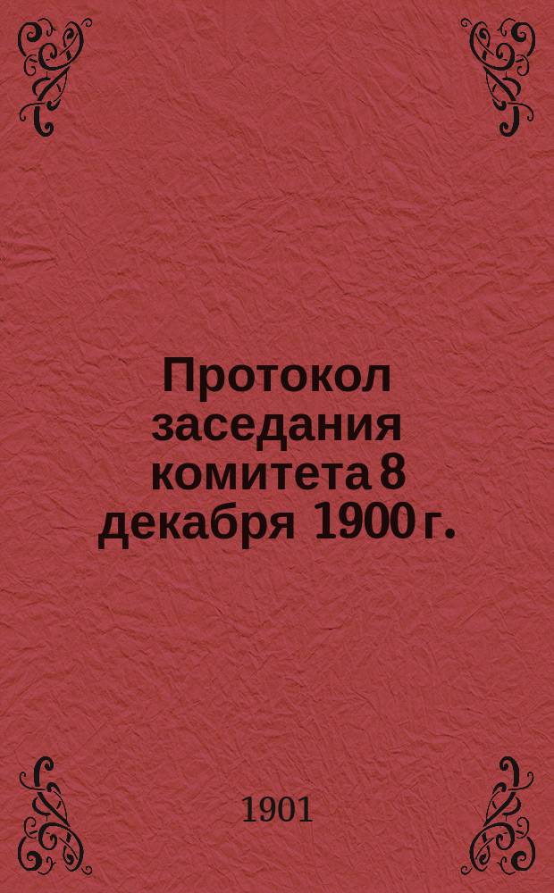 Протокол заседания комитета 8 декабря 1900 г.; Приложения: 1. Доклад В.В. Микляшевского. Некоторые положения для нормального устава обществ патроната. 2. Состав Русской группы Международного союза криминалистов к 1 января 1901 г. ..