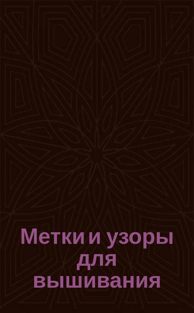 Метки и узоры для вышивания : Буквы, монограммы, цифры и орнаменты, вышиваемые по считанным ниткам, и узоры на прозрачной бумаге для вышивки гладью