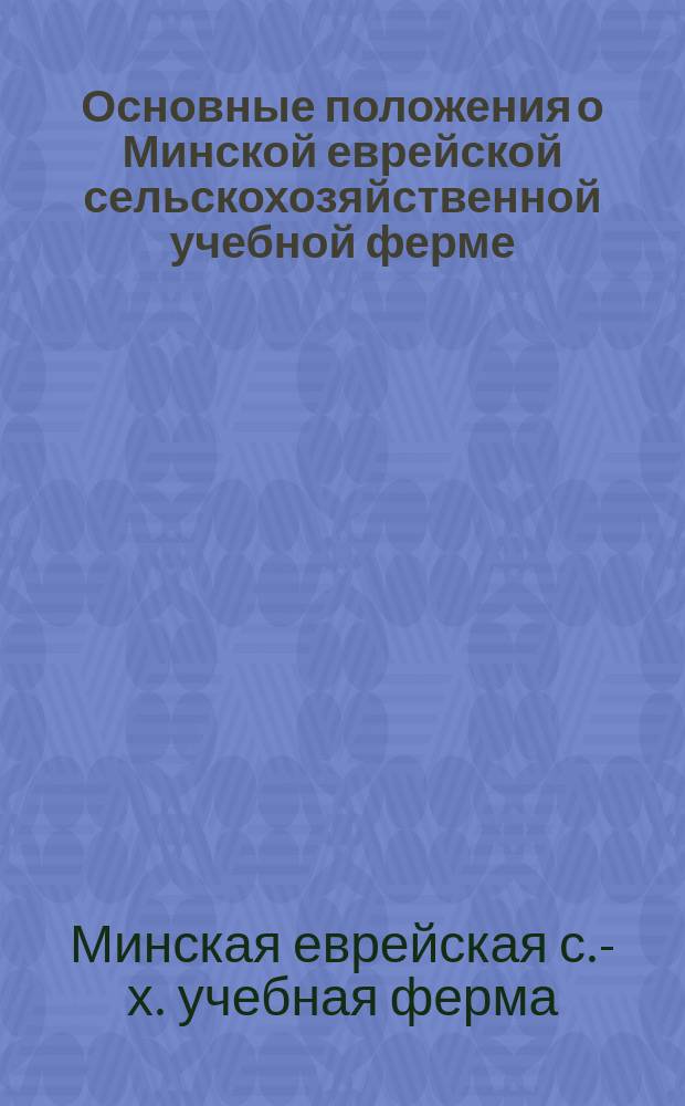 Основные положения о Минской еврейской сельскохозяйственной учебной ферме : ...Утв. 26 марта 1901 г