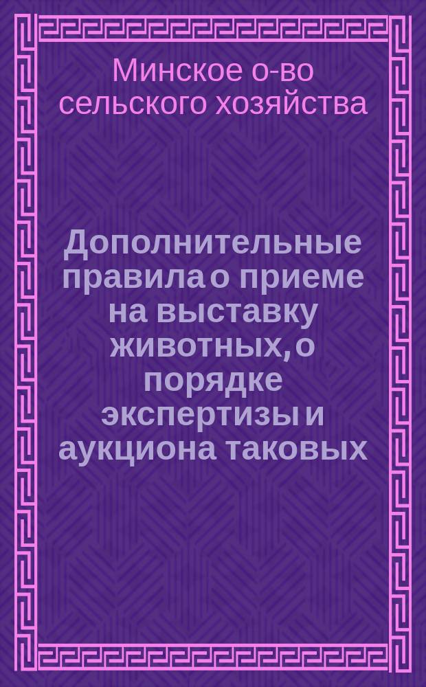 Дополнительные правила о приеме на выставку животных, о порядке экспертизы и аукциона таковых, а так же извлечения из протоколов Комитета относительно экспертизы