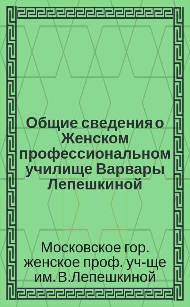 Общие сведения о Женском профессиональном училище Варвары Лепешкиной