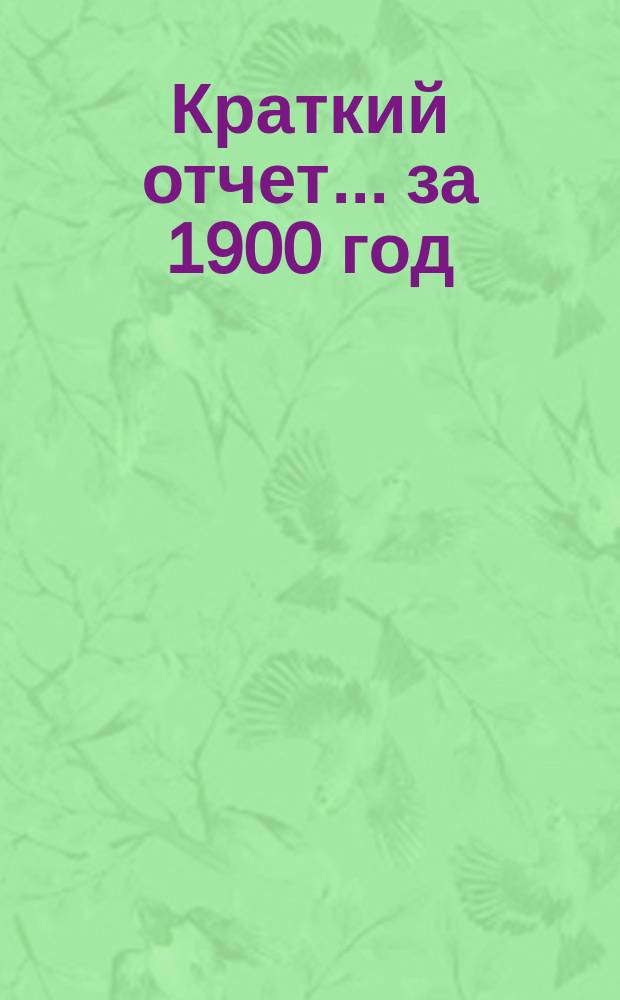 Краткий отчет... ... за 1900 год