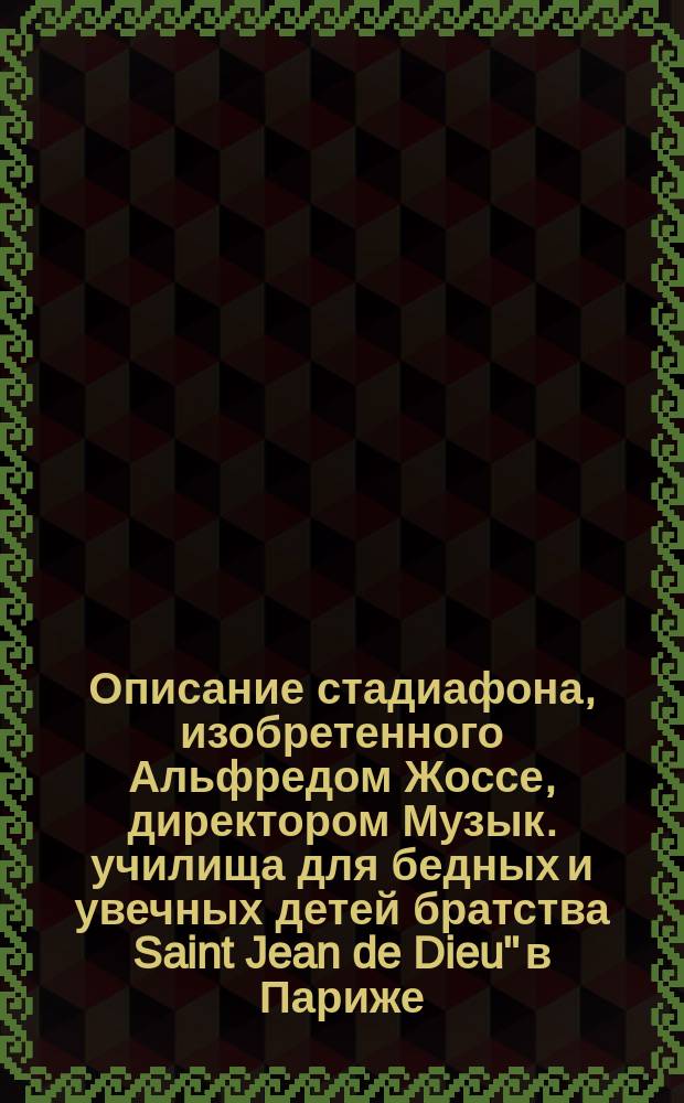Описание стадиафона, изобретенного Альфредом Жоссе, директором Музык. училища для бедных и увечных детей братства Saint Jean de Dieu" в Париже