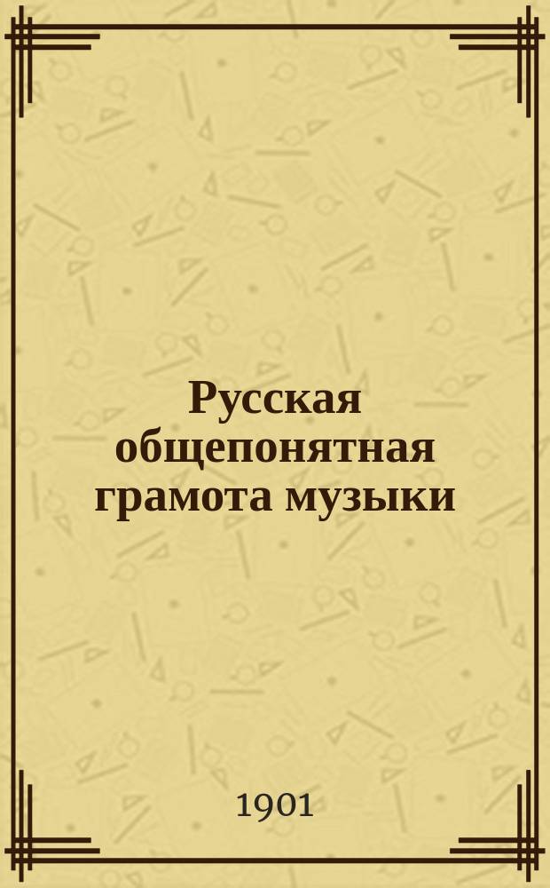 Русская общепонятная грамота музыки : Первый педагогический опыт пособия к учению игре на белых и черных клавишах клавиатурных инструментов (рояль, фис-гармон. и т. п.) по новому наглядному письму нот (5 уроков) с рис., табл. и нотами, а также с указанием способа для самостоятельного перевода современных нот на РОГМ (механически) : Проспект