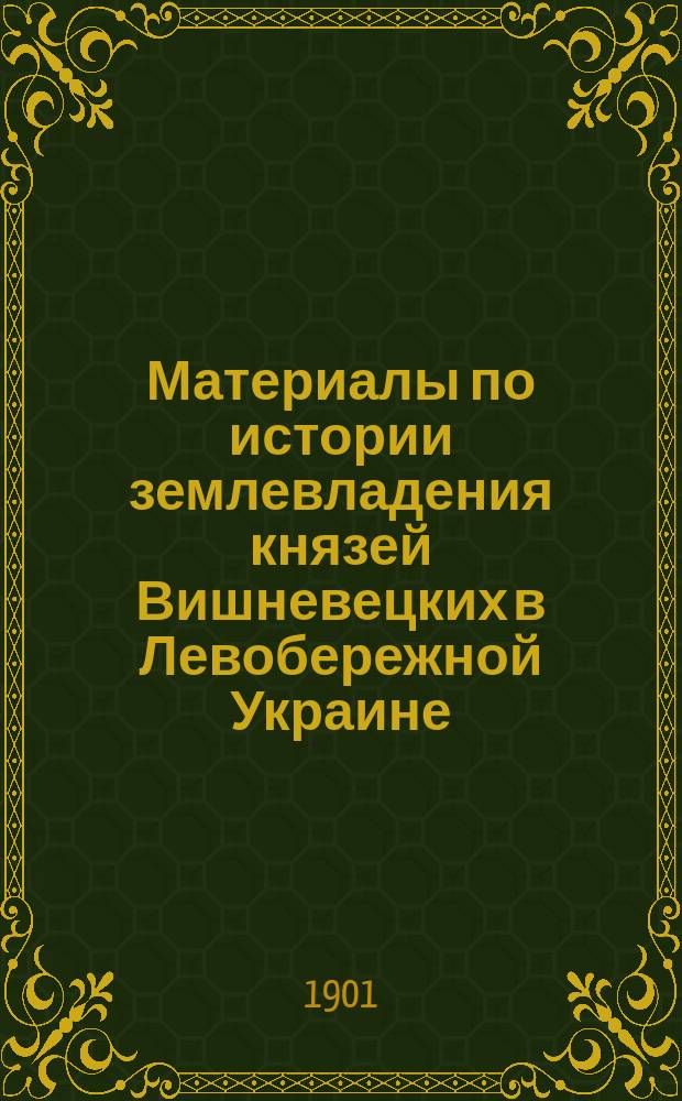 Материалы по истории землевладения князей Вишневецких в Левобережной Украине