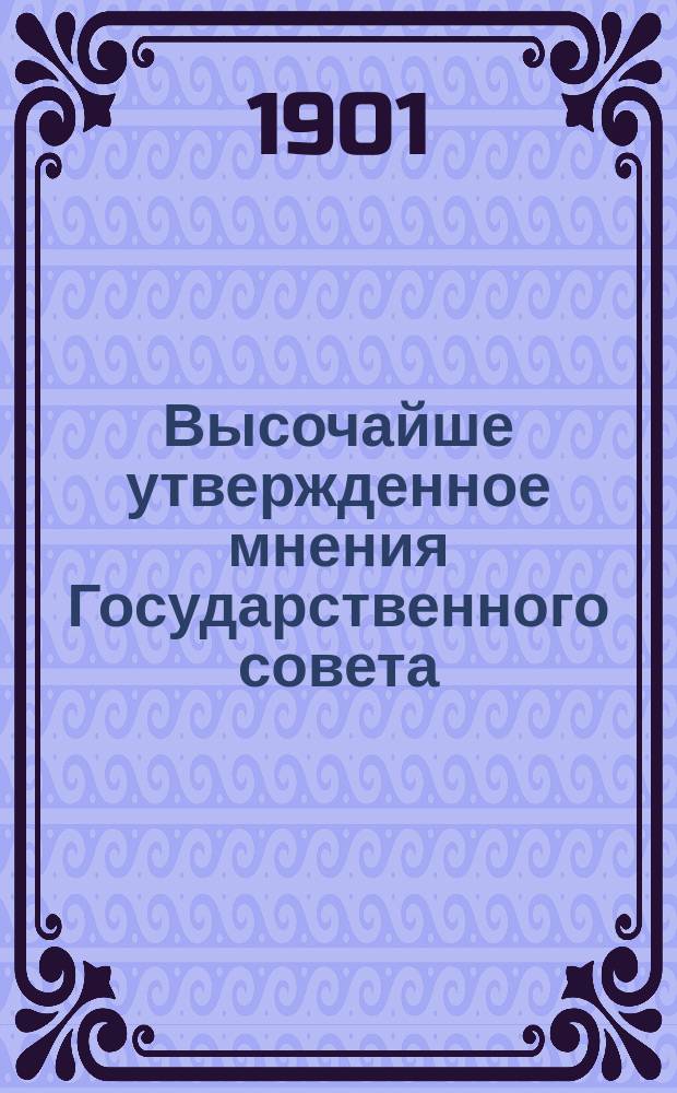 Высочайше утвержденное мнения Государственного совета: о преобразовании взимаемых в Империи портовых сборов : По проекту положения о местном управлении приморскими торговыми портами : Утв. 8 июня 1901 г.