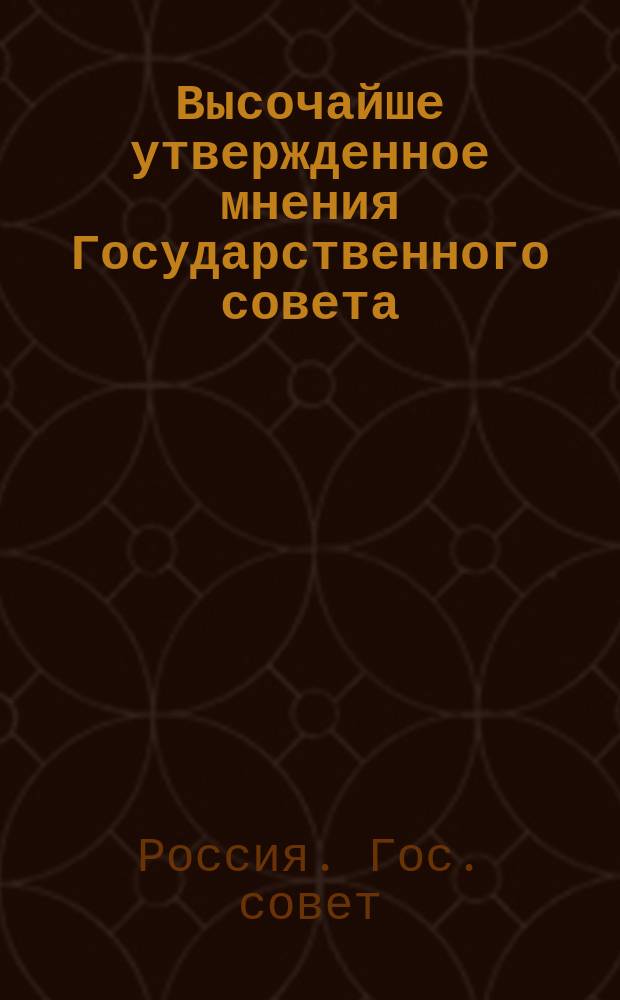 Высочайше утвержденное мнения Государственного совета: о преобразовании взимаемых в Империи портовых сборов : По проекту положения о местном управлении приморскими торговыми портами : Утв. 8 июня 1901 г.