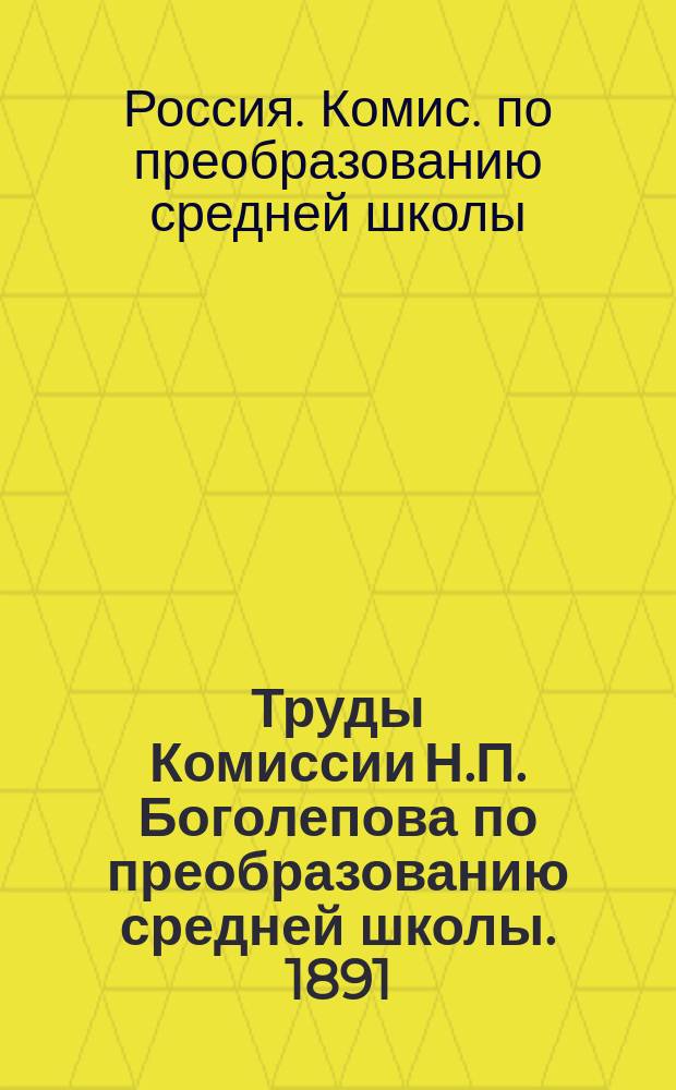 Труды Комиссии Н.П. Боголепова по преобразованию средней школы. 1891