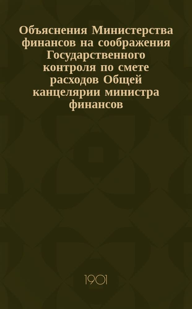 Объяснения Министерства финансов на соображения Государственного контроля по смете расходов Общей канцелярии министра финансов. ... на 1902 год