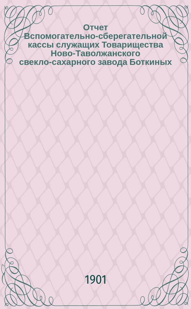 Отчет Вспомогательно-сберегательной кассы служащих Товарищества Ново-Таволжанского свекло-сахарного завода Боткиных ...