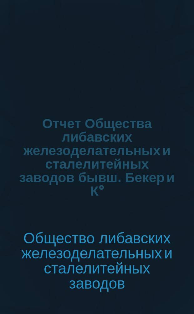 Отчет Общества либавских железоделательных и сталелитейных заводов бывш. Бекер и К° ...