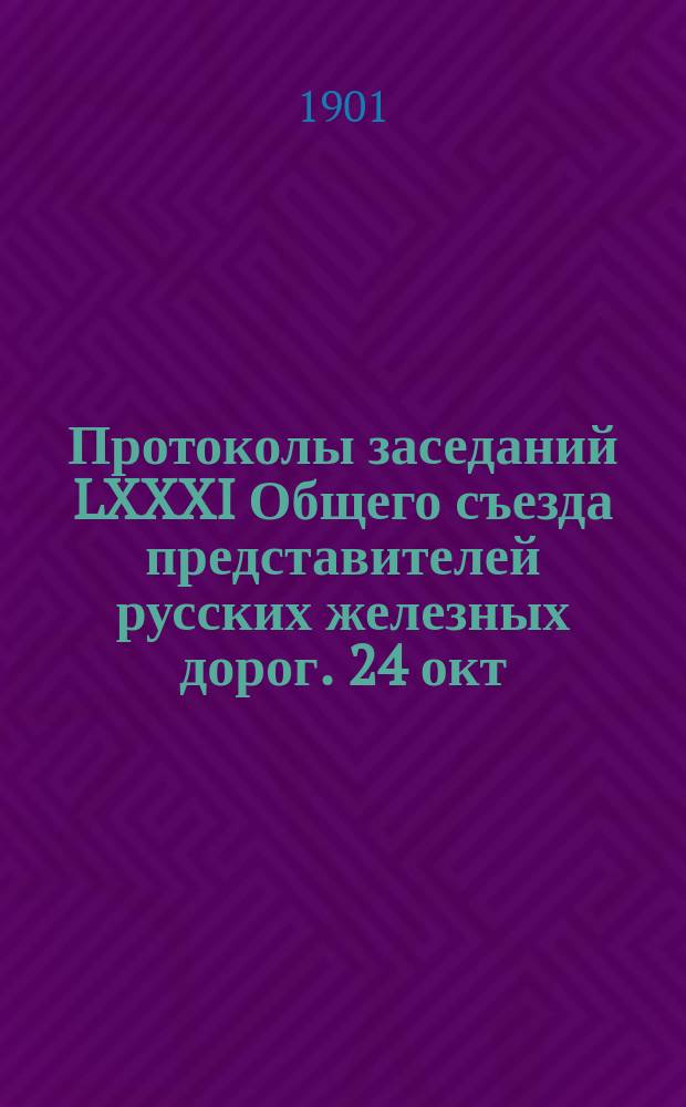 Протоколы заседаний LXXXI Общего съезда представителей русских железных дорог. 24 окт. 1900 г. - 21 марта 1901 г.