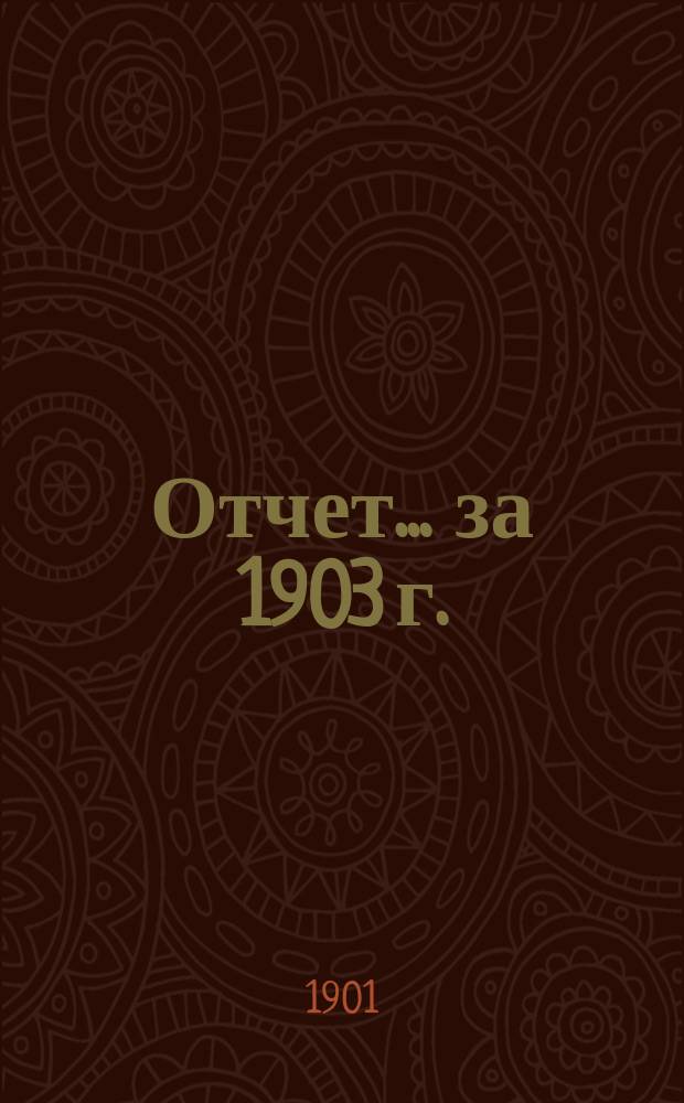 Отчет... ... за 1903 г.